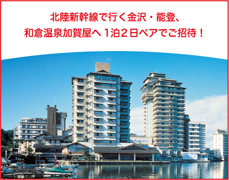 北陸新幹線で行く金沢・能登、和倉温泉加賀谷へ1泊2日ペアでご招待！